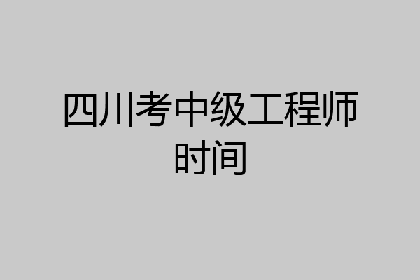 四川考中级工程师时间