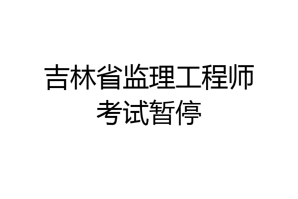 吉林省监理工程师考试暂停