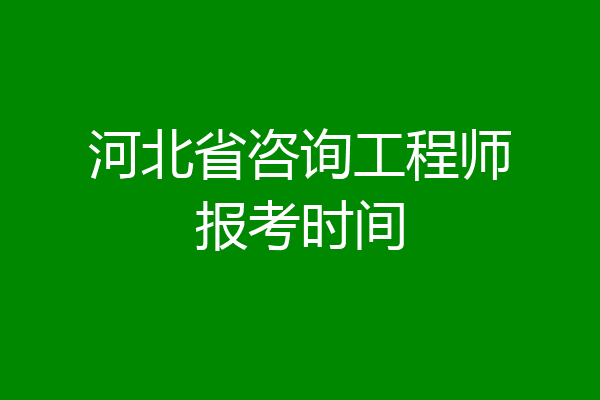 河北省咨询工程师报考时间