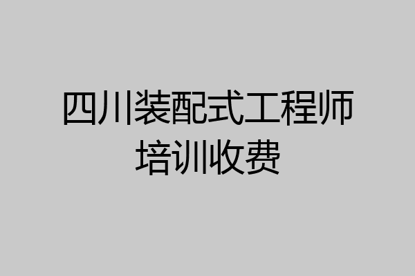 四川装配式工程师培训收费