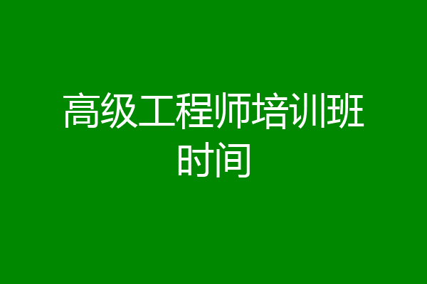 高级工程师培训班时间