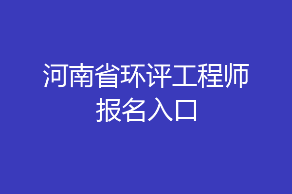 河南省环评工程师报名入口