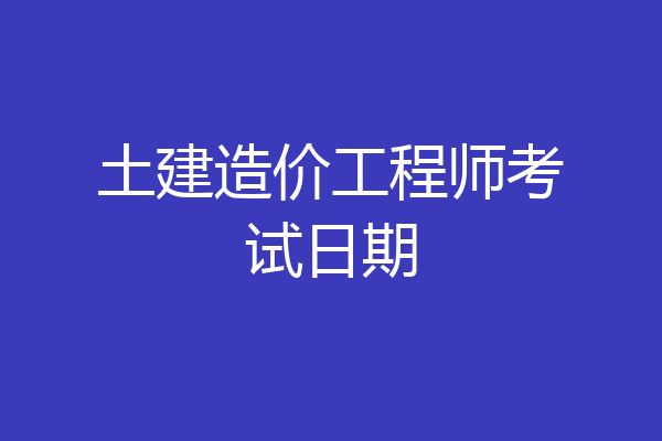 土建造价工程师考试日期