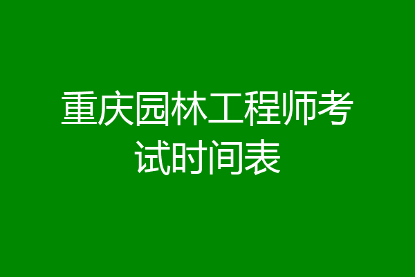 重庆园林工程师考试时间表