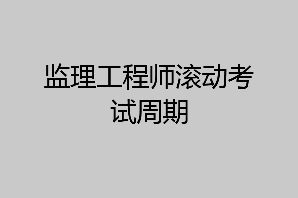 监理工程师滚动考试周期