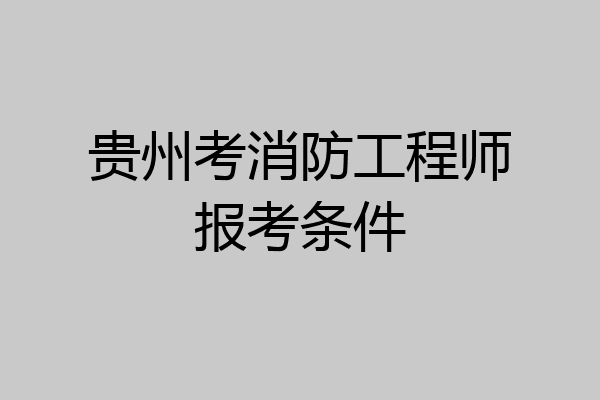 贵州考消防工程师报考条件
