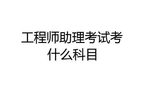 工程师助理考试考什么科目