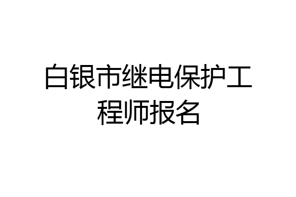 白银市继电保护工程师报名