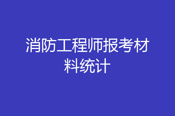 消防工程师报考材料统计