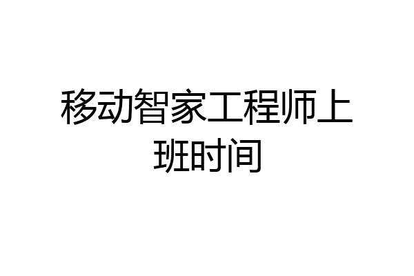 移动智家工程师上班时间