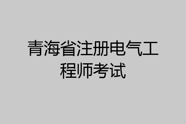 青海省注册电气工程师考试