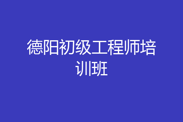 德阳初级工程师培训班