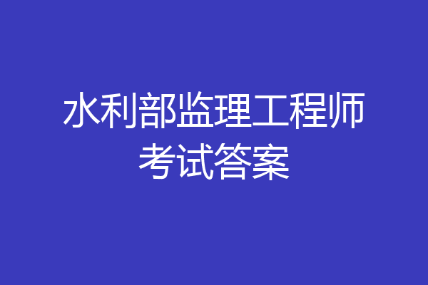 水利部监理工程师考试答案