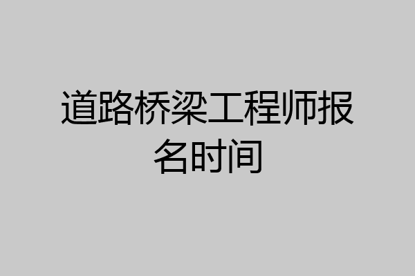 道路桥梁工程师报名时间
