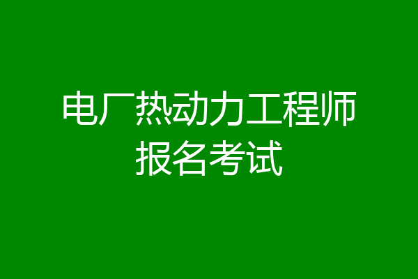 电厂热动力工程师报名考试