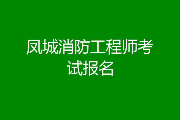 凤城消防工程师考试报名
