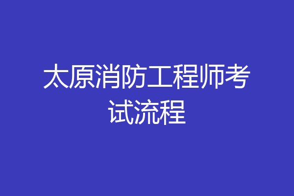 太原消防工程师考试流程