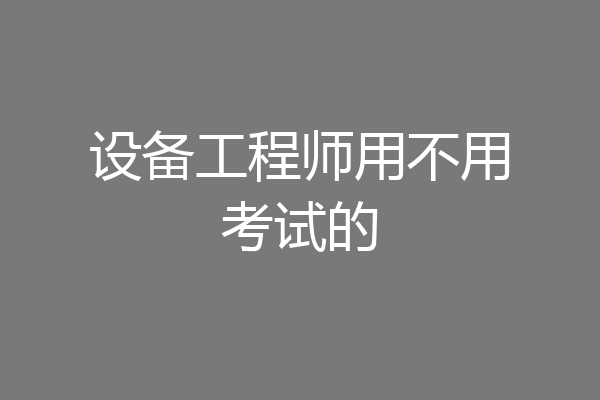 设备工程师用不用考试的