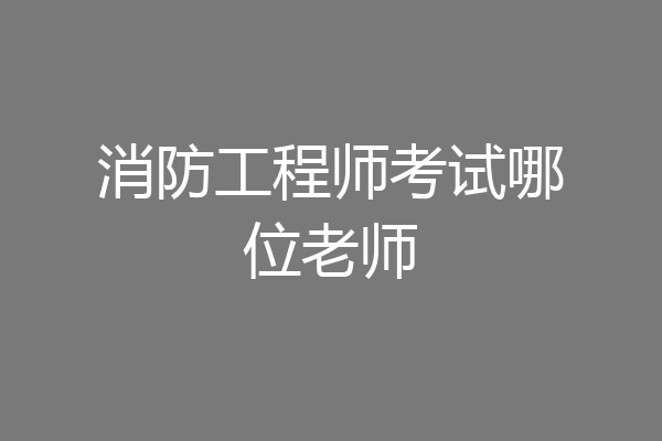 消防工程师考试哪位老师