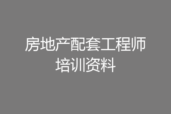 房地产配套工程师培训资料