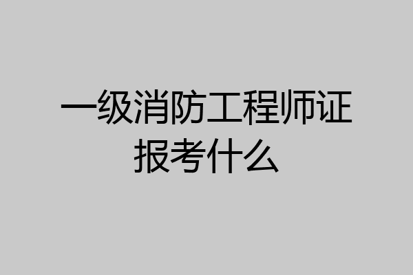 一级消防工程师证报考什么