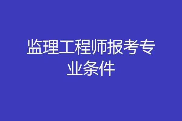 监理工程师报考专业条件
