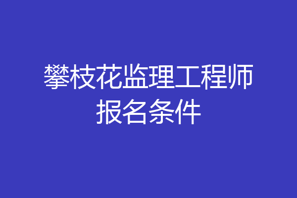 攀枝花监理工程师报名条件