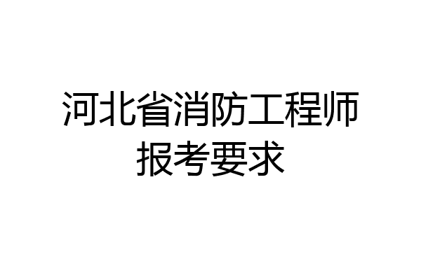 河北省消防工程师报考要求