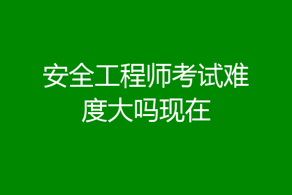 安全工程师考试难度大吗现在