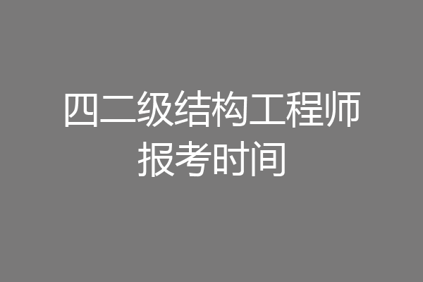 四二级结构工程师报考时间
