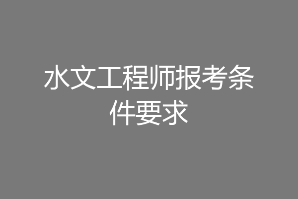 水文工程师报考条件要求