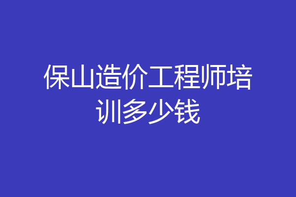 保山造价工程师培训多少钱