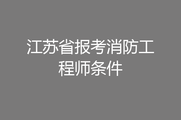 江苏省报考消防工程师条件