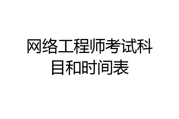 网络工程师考试科目和时间表