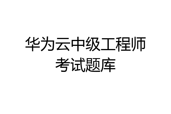 华为云中级工程师考试题库