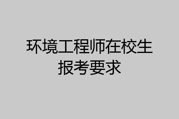 环境工程师在校生报考要求