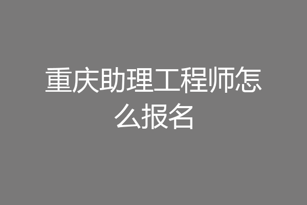 重庆助理工程师怎么报名