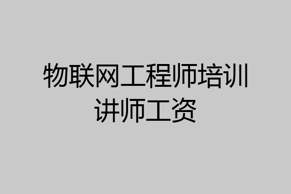物联网工程师培训讲师工资