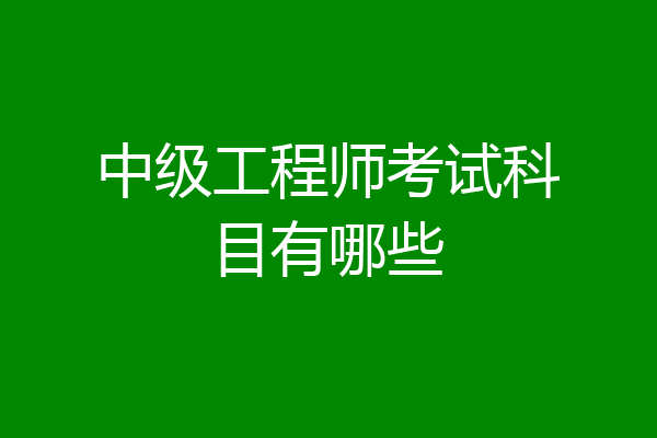 中级工程师考试科目有哪些