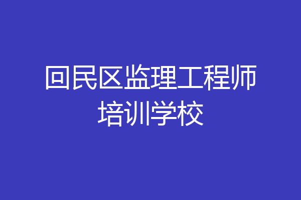 回民区监理工程师培训学校