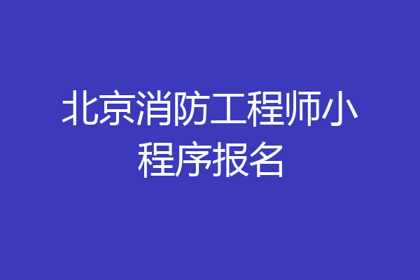 北京消防工程师小程序报名