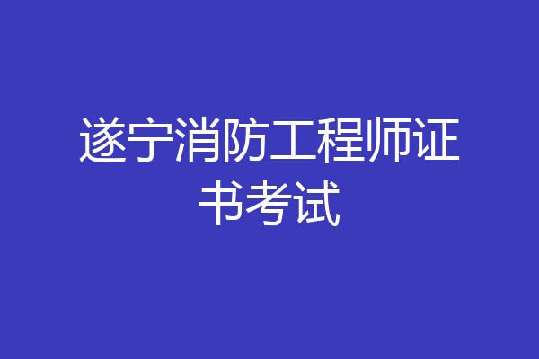 遂宁消防工程师证书考试
