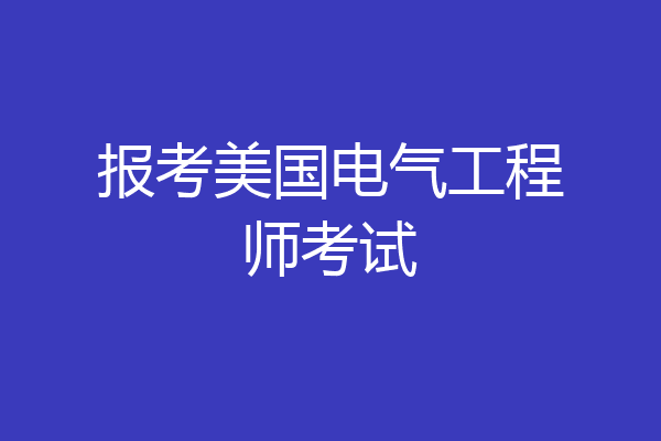 报考美国电气工程师考试