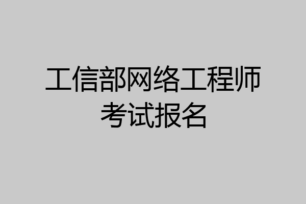 工信部网络工程师考试报名