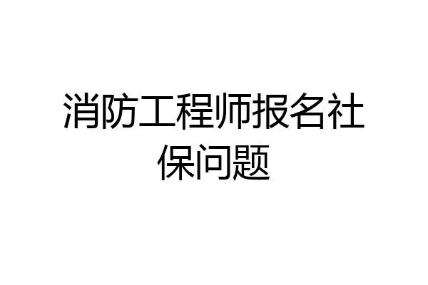 消防工程师报名社保问题