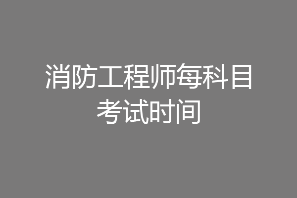 消防工程师每科目考试时间