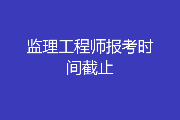 监理工程师报考时间截止