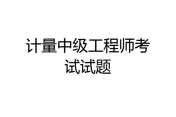 计量中级工程师考试试题