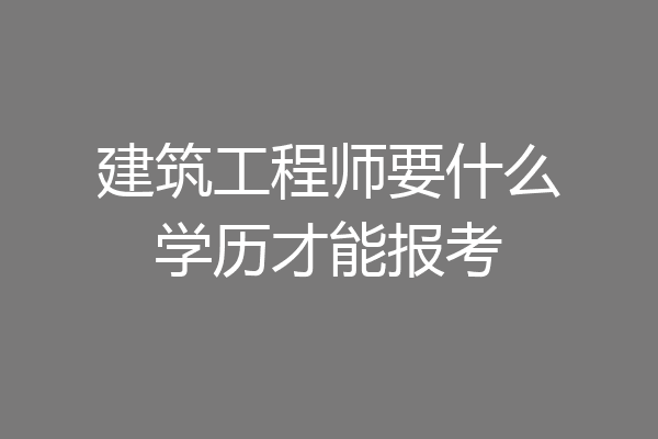 建筑工程师要什么学历才能报考