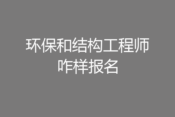 环保和结构工程师咋样报名
